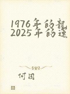 1976年的龙2025年的运气如何