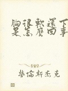 胸很软还下垂了是怎么回事