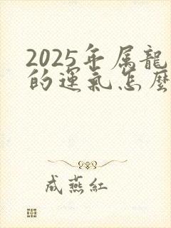 2025年属龙的运气怎么样76年龙