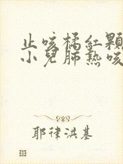 止咳橘红颗粒和小儿肺热咳喘颗粒一起服用