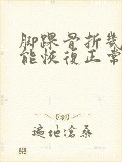 脚踝骨折几个月能恢复正常走路