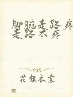 脚腕走路疼,不走路不疼