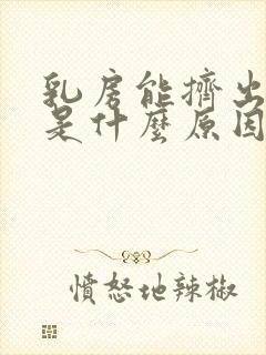 乳房能挤出乳汁是什么原因