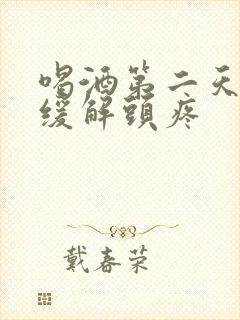 喝酒第二天怎么缓解头疼