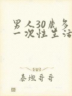 男人30岁多久一次性生活才算合理