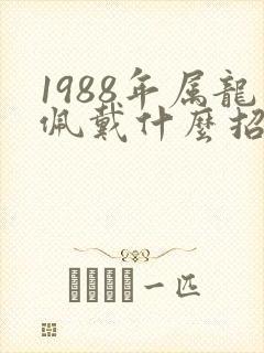 1988年属龙佩戴什么招财运