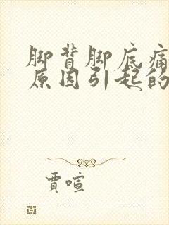 脚背脚底痛什么原因引起的呢