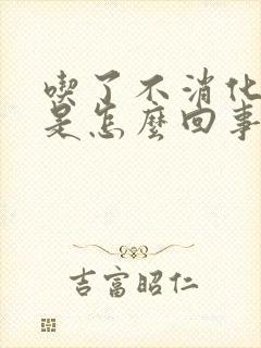 吃了不消化胃胀是怎么回事