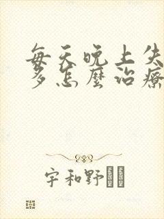 每天晚上失眠梦多怎么治疗