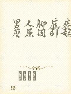 男人脚底疼是什么原因引起的