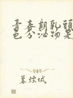 青春期乳头有白色分泌物是什么情况封面