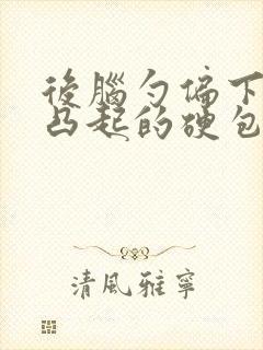 后脑勺偏下有个凸起的硬包