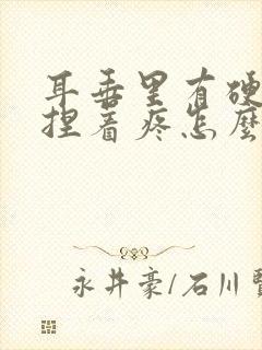 耳垂里有硬疙瘩捏着疼怎么处理