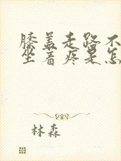 膝盖走路不疼,坐着疼是怎么回事