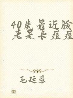 40岁最近脸上老是长痘痘是怎么回事