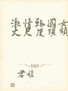 激情韩国女主播大尺度视频