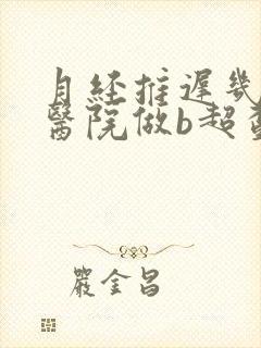 月经推迟几天去医院做b超查早孕