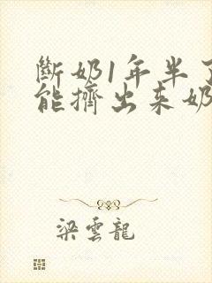 断奶1年半了还能挤出来奶怎么回事