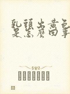 乳头出黄色液体是怎么回事