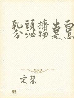 乳头挤出白色的分泌物是怎么回事乳