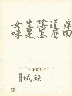 女生阴道痒有异味是怎么回事