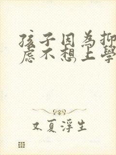 孩子因为抑郁焦虑不想上学怎么办