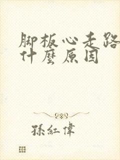 脚板心走路痛是什么原因