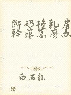 断奶后乳房下垂干瘪怎么办