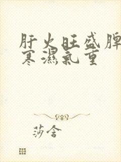 肝火旺盛脾胃虚寒湿气重封面