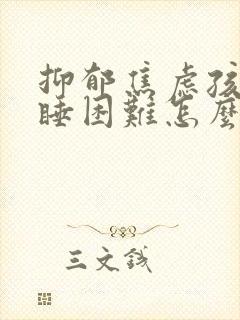 抑郁焦虑孩子入睡困难怎么办