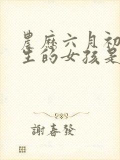 农历六月初七出生的女孩是什么命?