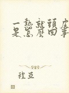 一热就头皮发麻是怎么回事