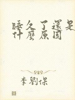 睡久了还是困是什么原因