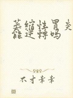 萎缩性胃炎c1能逆转吗