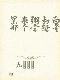 黑米粥和白米粥哪个含糖量高封面