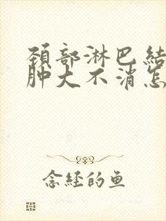 颈部淋巴结一直肿大不消怎么办