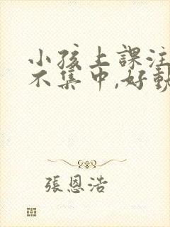 小孩上课注意力不集中,好动