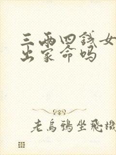 三两四钱女命是出家命吗