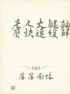 老人大腿抽筋怎么快速缓解