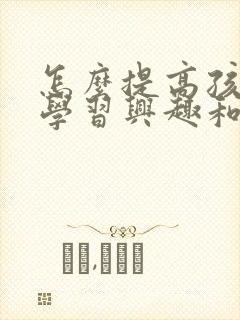 怎么提高孩子的学习兴趣和积极性