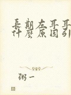 长期左耳耳鸣是什么原因引起的