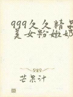 999久久精品美女粉嫩奶头