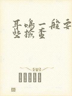 耳鸣一般要做哪些检查