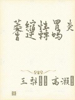 萎缩性胃炎c3会逆转吗