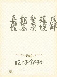 长期紧张焦虑恐惧怎么缓解