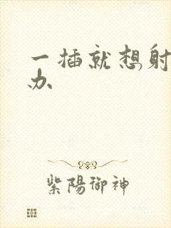 一插就想射怎么办