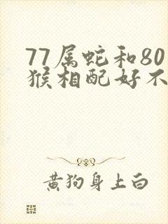 77属蛇和80猴相配好不好