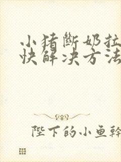 小猪断奶拉稀最快解决方法