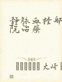 静脉血栓哪家医院治疗