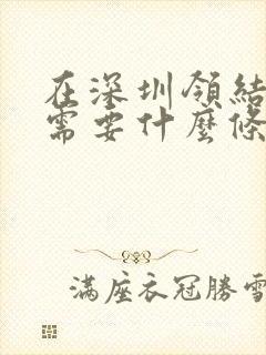 在深圳领结婚证需要什么条件